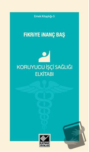 Koruyucu İşçi Sağlığı Elkitabı - Fikriye İnanç Baş - Kaynak Yayınları 