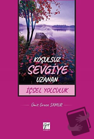 Koşulsuz Sevgiye Uzanan İçsel Yolculuk - Ümit Grace Samur - Gazi Kitab