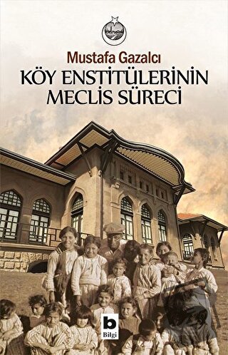 Köy Enstitülerinin Meclis Süreci - Mustafa Gazalcı - Bilgi Yayınevi - 