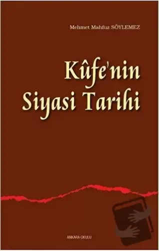 Kufe'nin Siyasi Tarihi - Mehmet Mahfuz Söylemez - Ankara Okulu Yayınla