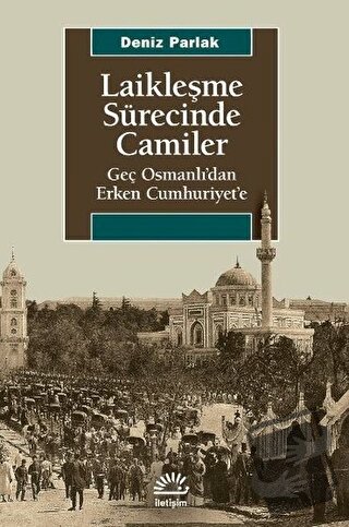 Laikleşme Sürecinde Camiler - Deniz Parlak - İletişim Yayınevi - Fiyat