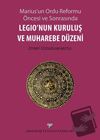 Legio'nun Kuruluş ve Muharebe Düzeni - Zeynep Özüsağlam Mutlu - Arkeol