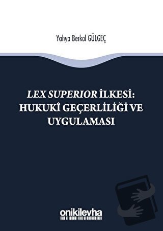 Lex Süperior İlkesi : Hukuki Geçerliliği ve Uygulaması - Yahya Berkol 