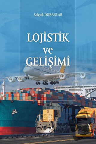 Lojistik ve Gelişimi - Selçuk Duranlar - Paradigma Akademi Yayınları -