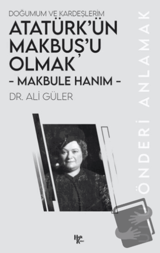 Makbule Hanım - Atatürk’ün Makbuş’u Olmak - Ali Güler - Halk Kitabevi 