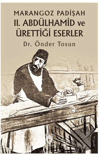 Marangoz Padişah II. Abdülhamid ve Ürettiği Eserler - Önder Tosun - Do