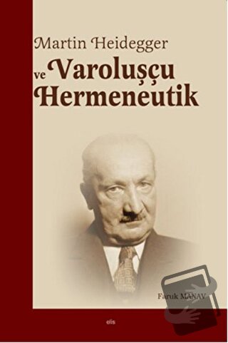 Martin Heidegger ve Varoluşçu Hermeneutik - Faruk Manav - Elis Yayınla