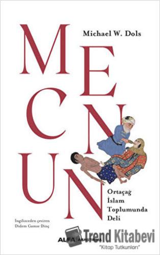 Mecnun - Ortaçağ İslam Toplumunda Deli - Michael W. Dols - Alfa Yayınl