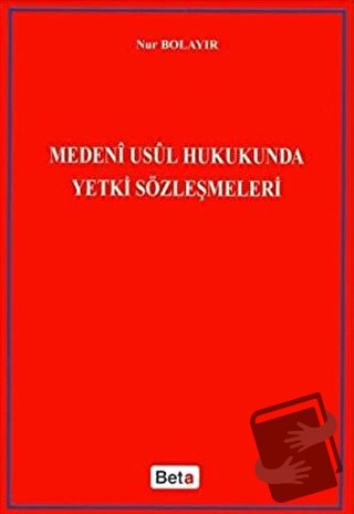 Medeni Usul Hukukunda Yetki Sözleşmeleri - Nur Bolayır - Beta Yayınevi