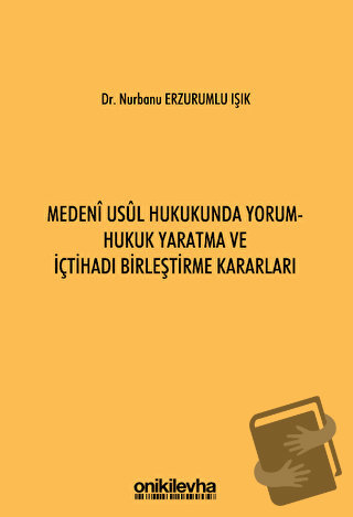 Medeni Usul Hukukunda Yorum - Hukuk Yaratma ve İçtihadı Birleştirme Ka