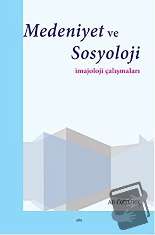 Medeniyet ve Sosyoloji İmajoloji Çalışmaları - Ali Öztürk - Elis Yayın