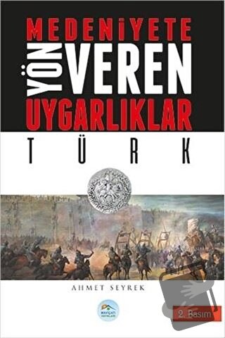 Medeniyetlere Yön Veren Uygarlıklar: Türk - Ahmet Seyrek - Maviçatı Ya