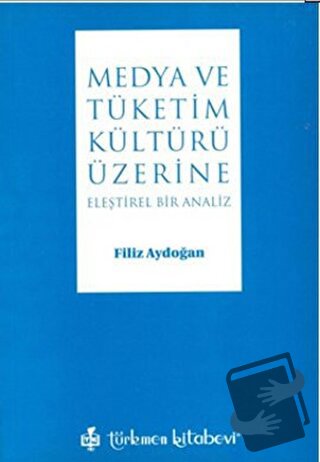 Medya ve Tüketim Kültürü Üzerine - Filiz Aydoğan - Türkmen Kitabevi - 