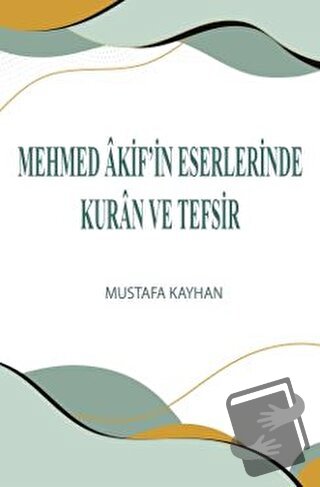 Mehmed Akif’in Eserlerinde Kur'an ve Tefsir - Mustafa Kayhan - Ünivers