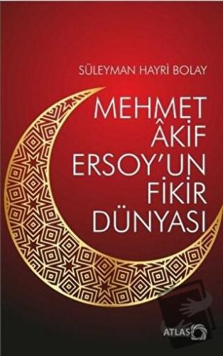 Mehmet Akif Ersoy’un Fikir Dünyası - Süleyman Hayri Bolay - Atlas Kita