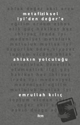 Metafiziksel İyi’den Değer’e Ahlakın Yolculuğu - Emrullah Kılıç - İlem