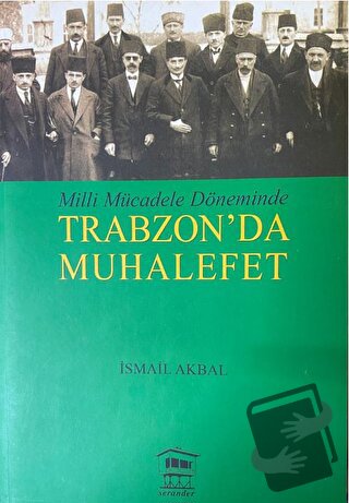 Milli Mücadele Döneminde Trabzon'da Muhalefet - İsmail Akbal - Serande