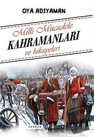 Milli Mücadele Kahramanları ve Hikayeleri - Oya Adıyaman - Zeyrek Yayı