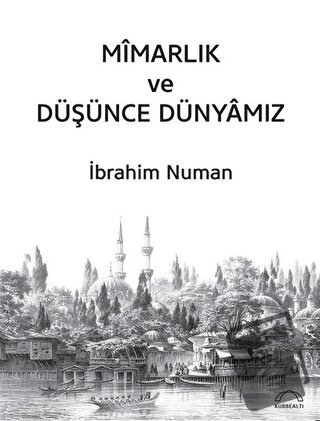 Mimarlık ve Düşünce Dünyamız - İbrahim Numan - Kubbealtı Neşriyatı Yay