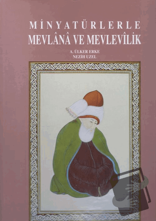 Minyatürlerle Mevlana ve Mevlevilik (Ciltli) - A. Ülker Erke - Konya K