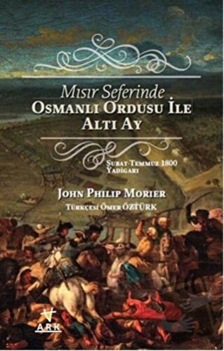 Mısır Seferinde Osmanlı Ordusu ile Altı Ay - John Philip Morier - Ark 