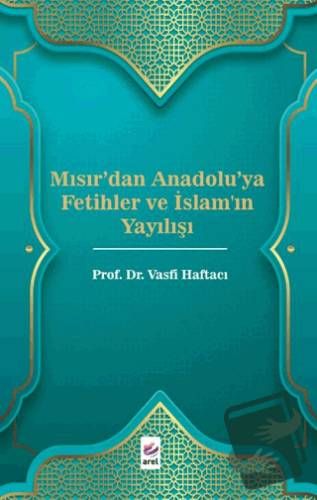 Mısır'dan Anadolu'ya Fetihler ve İslam'ın Yayılışı - Vasfi Haftacı - A