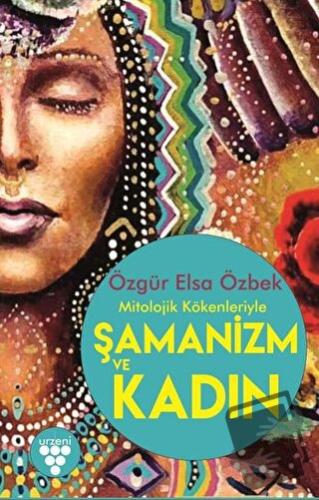 Mitolojik Kökenleriyle Şamanizm ve Kadın - Özgür Elsa Özbek - Urzeni Y