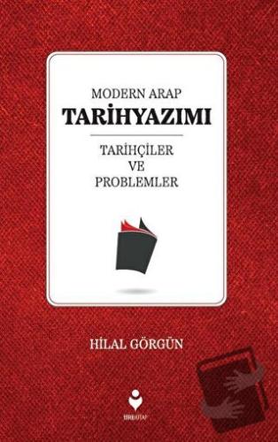 Modern Arap Tarihyazımı Tarihçiler ve Problemler - Hilal Görgün - Tire