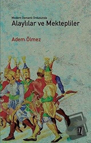 Modern Osmanlı Ordusunda Alaylılar ve Mektepliler - Adem Ölmez - İz Ya