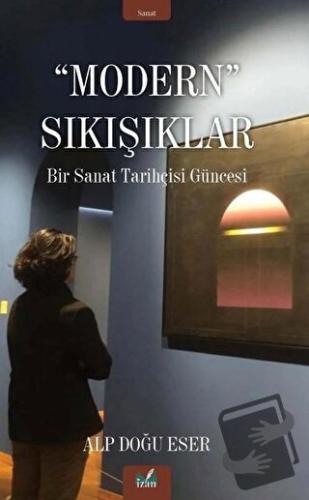 Modern Sıkışıklar - Bir Sanat Tarihçesi Güncesi - Alp Doğu Eser - İzan