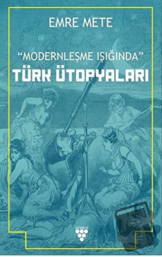 Modernleşme Işığında Türk Ütopyaları - Emre Mete - Urzeni Yayıncılık -