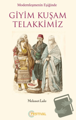 Modernleşmenin Eşiğinde Giyim Kuşam Telakkimiz - Mehmet Lale - Festiva