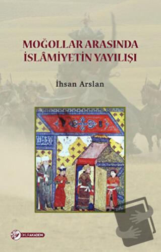 Moğollar Arasında İslamiyetin Yayılışı - İhsan Arslan - Okur Akademi -