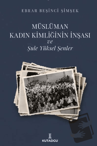 Müslüman Kadın Kimliğinin İnşası ve Şule Yüksel Şenler - Ebrar Beşinci