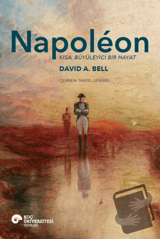 Napoleon - Kısa, Büyüleyici Bir Hayat - David A. Bell - Koç Üniversite