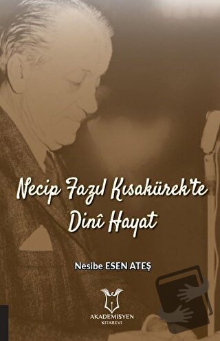 Necip Fazıl Kısakürek’te Dini Hayat - Nesibe Esen Ateş - Akademisyen K