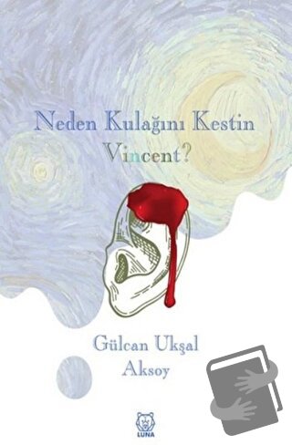 Neden Kulağını Kestin Vincent? - Gülcan Ukşal Aksoy - Luna Yayınları -