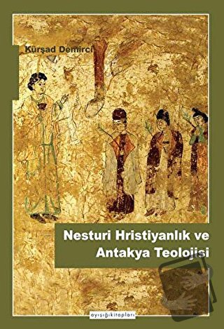 Nesturi Hristiyanlık ve Antakya Teolojisi - Kürşad Demirci - Ayışığı K