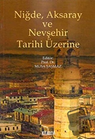 Niğde, Aksaray ve Nevşehir Tarihi Üzerine - Musa Şaşmaz - Kitabevi Yay