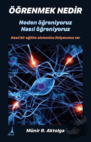 Öğrenmek Nedir? Neden Öğreniyoruz - Nasıl Öğreniyoruz - Münir R. Aktol