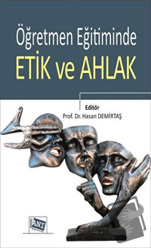 Öğretmen Eğitiminde Etik ve Ahlak - Hasan Demirtaş - Anı Yayıncılık - 