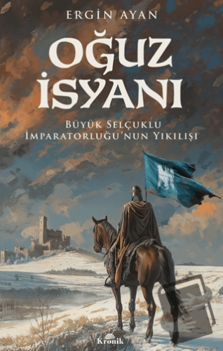 Oğuz İsyanı Büyük Selçuklu İmparatorluğu’nun Yıkılışı - Ergin Ayan - K