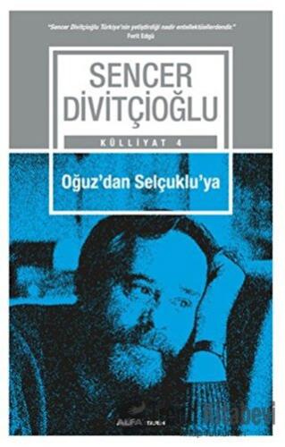 Oğuz'dan Selçuklu'ya - Külliyat 4 - Sencer Divitçioğlu - Alfa Yayınlar