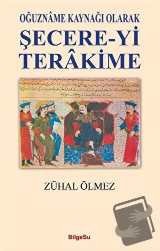 Oğuzname Kaynağı Olarak Şecere-Yi Terakime - Zühal Ölmez - BilgeSu Yay