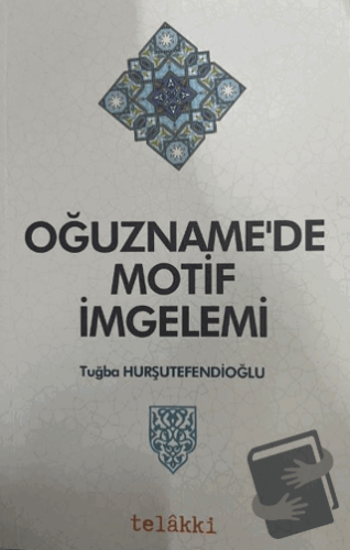 Oğuzname'de Motif İmgelemi - Tuğba Hurşutefendioğlu - Telakki Yayınlar