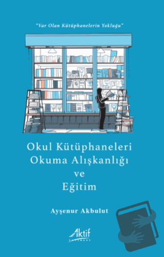 Okul Kütüphaneleri, Okuma Alışkanlığı ve Eğitim - Ayşenur Akbulut - Ak