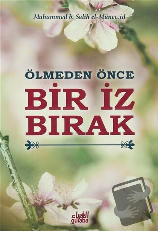 Ölmeden Önce Bir İz Bırak - Muhammed B. Salih El-Müneccid - Guraba Yay