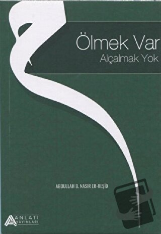 Ölmek Var Alçalmak Yok - Abdullah B. Nasır Er-Reşid - Anlatı Yayınları