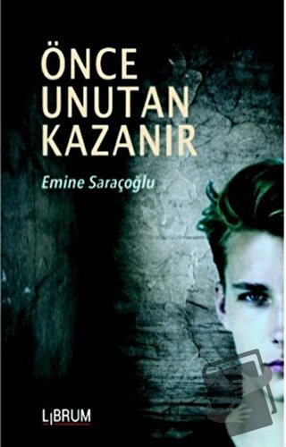 Önce Unutan Kazanır - Emine Saraçoğlu - Librum Kitap - Fiyatı - Yoruml