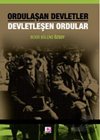 Ordulaşan Devletler Devletleşen Ordular - Bekir Bülend Özsoy - E Yayın